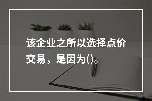 该企业之所以选择点价交易，是因为()。