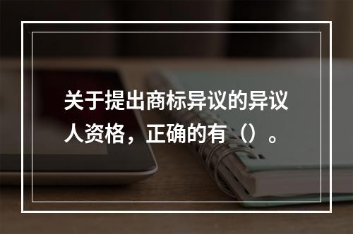 关于提出商标异议的异议人资格，正确的有（）。