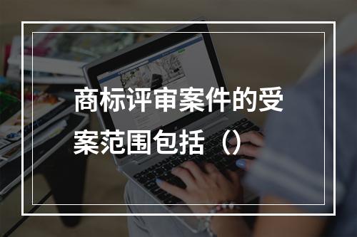 商标评审案件的受案范围包括（）