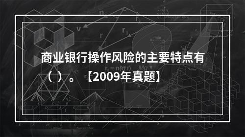 商业银行操作风险的主要特点有（  ）。【2009年真题】