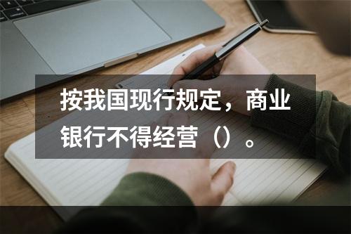 按我国现行规定，商业银行不得经营（）。