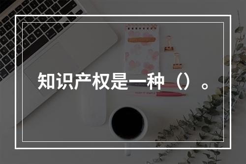 知识产权是一种（）。