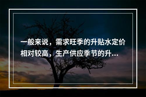 一般来说，需求旺季的升贴水定价相对较高，生产供应季节的升贴水