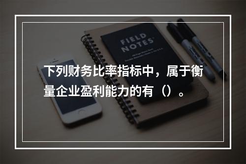 下列财务比率指标中，属于衡量企业盈利能力的有（）。