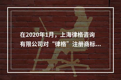 在2020年1月，上海律格咨询有限公司对“律格”注册商标提出