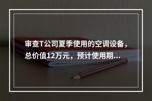 审查T公司夏季使用的空调设备，总价值12万元，预计使用期10