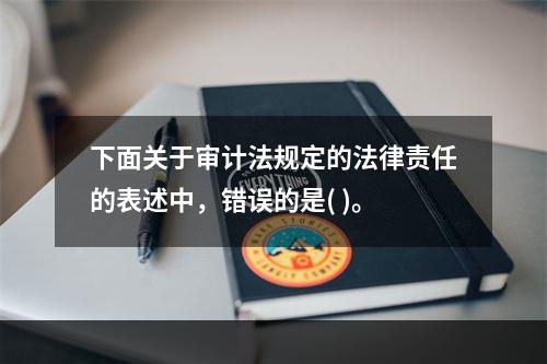 下面关于审计法规定的法律责任的表述中，错误的是( )。