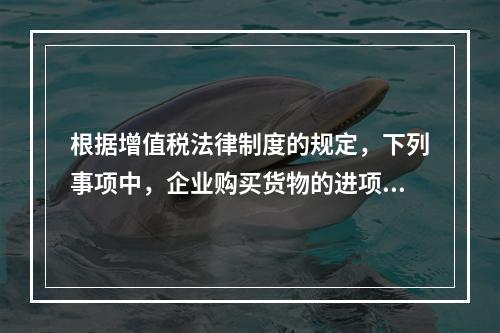 根据增值税法律制度的规定，下列事项中，企业购买货物的进项税额