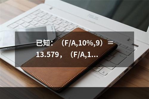 已知：（F/A,10%,9）＝13.579，（F/A,10%