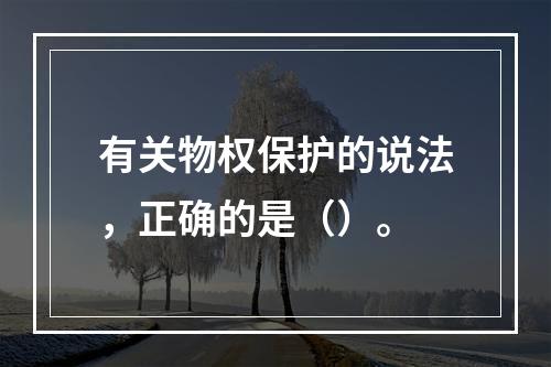 有关物权保护的说法，正确的是（）。