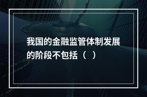 我国的金融监管体制发展的阶段不包括（   ）