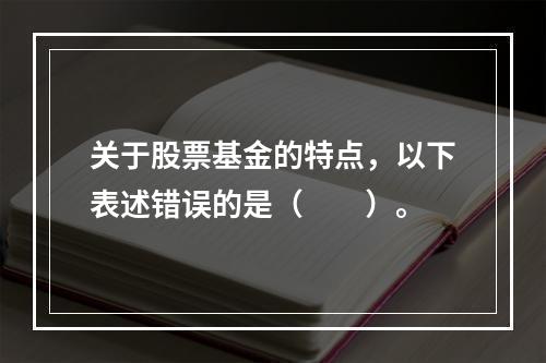 关于股票基金的特点，以下表述错误的是（　　）。