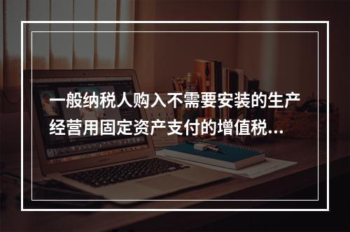 一般纳税人购入不需要安装的生产经营用固定资产支付的增值税进项