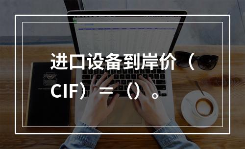 进口设备到岸价（CIF）＝（）。