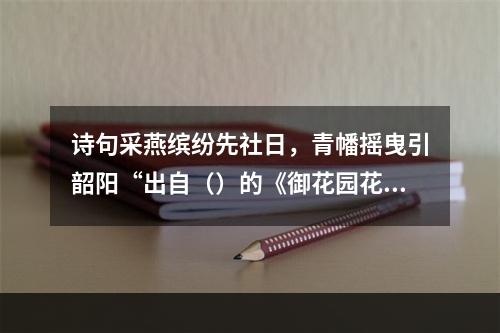 诗句采燕缤纷先社日，青幡摇曳引韶阳“出自（）的《御花园花朝》