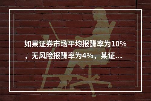 如果证券市场平均报酬率为10%，无风险报酬率为4%，某证券投