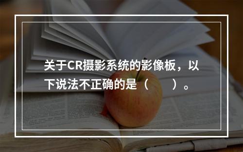 关于CR摄影系统的影像板，以下说法不正确的是（　　）。