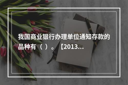 我国商业银行办理单位通知存款的品种有（  ）。【2013年真