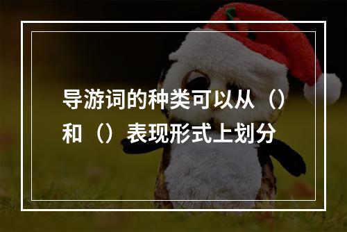 导游词的种类可以从（）和（）表现形式上划分