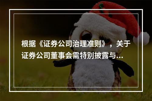 根据《证券公司治理准则》，关于证券公司董事会需特别披露与报告