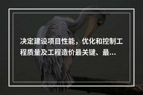 决定建设项目性能，优化和控制工程质量及工程造价最关键、最有利