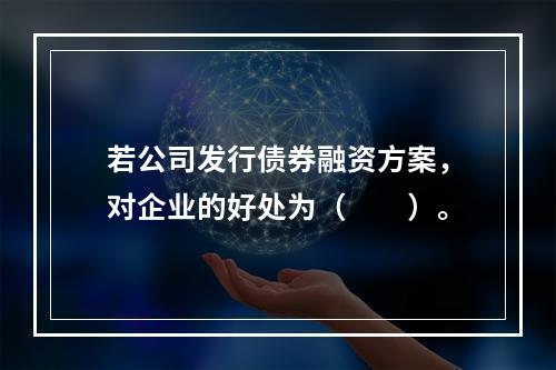 若公司发行债券融资方案，对企业的好处为（　　）。