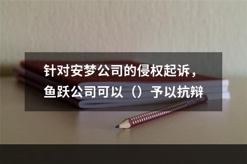 针对安梦公司的侵权起诉，鱼跃公司可以（）予以抗辩