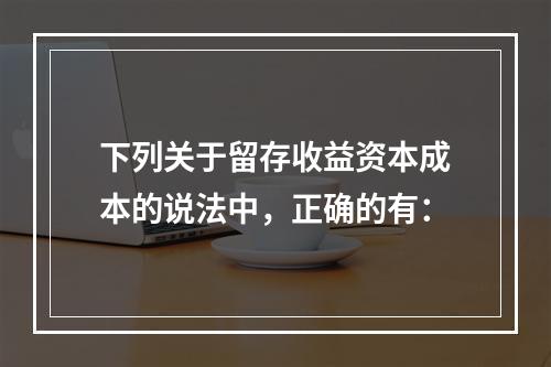 下列关于留存收益资本成本的说法中，正确的有：