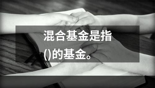 混合基金是指()的基金。