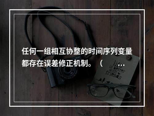 任何一组相互协整的时间序列变量都存在误差修正机制。（　　）