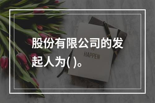 股份有限公司的发起人为( )。