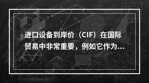 进口设备到岸价（CIF）在国际贸易中非常重要，例如它作为关税