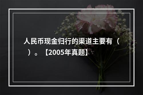 人民币现金归行的渠道主要有（   ）。【2005年真题】