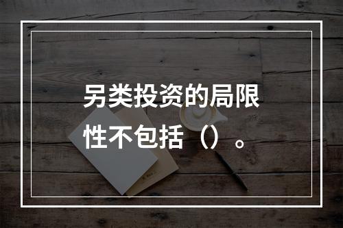 另类投资的局限性不包括（）。