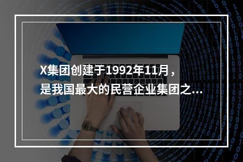 X集团创建于1992年11月，是我国最大的民营企业集团之一。