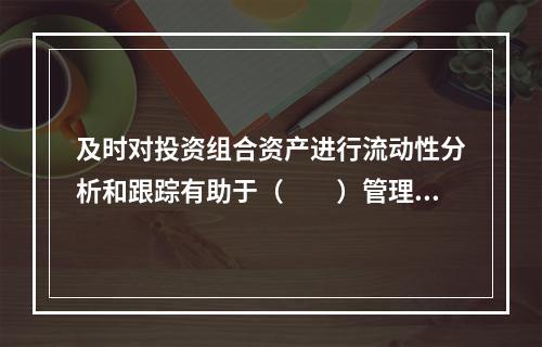 及时对投资组合资产进行流动性分析和跟踪有助于（　　）管理。