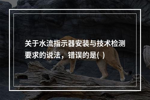 关于水流指示器安装与技术检测要求的说法，错误的是(  )