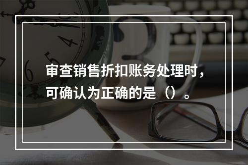 审查销售折扣账务处理时，可确认为正确的是（）。