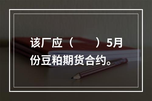 该厂应（　　）5月份豆粕期货合约。