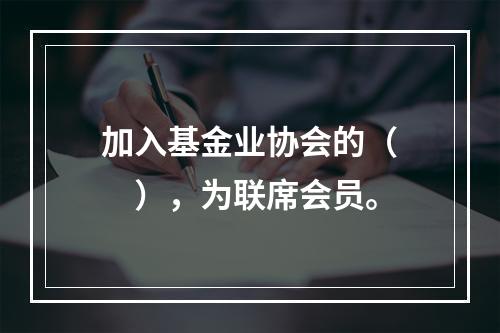 加入基金业协会的（　　），为联席会员。