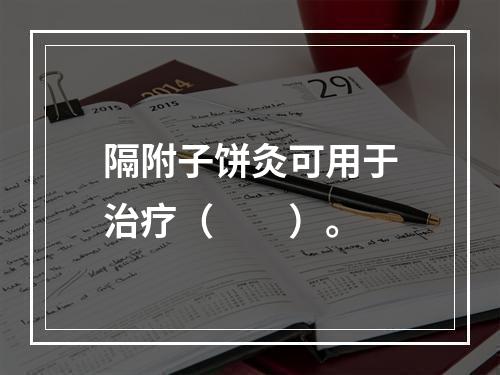 隔附子饼灸可用于治疗（　　）。