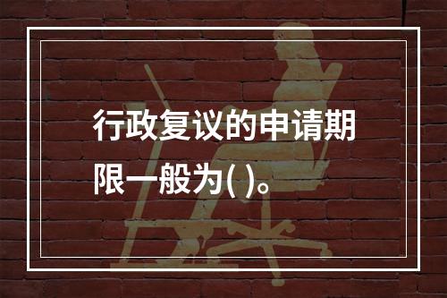 行政复议的申请期限一般为( )。