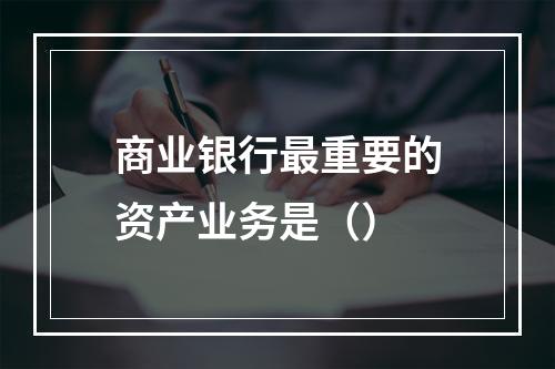 商业银行最重要的资产业务是（）