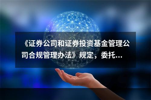 《证券公司和证券投资基金管理公司合规管理办法》规定，委托具有