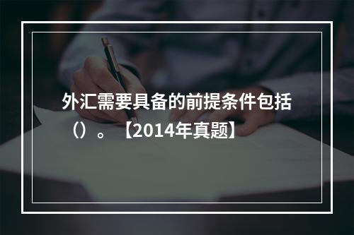 外汇需要具备的前提条件包括（）。【2014年真题】