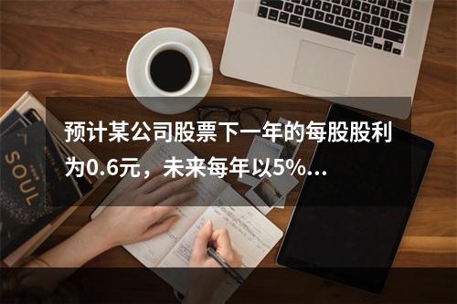 预计某公司股票下一年的每股股利为0.6元，未来每年以5%的固