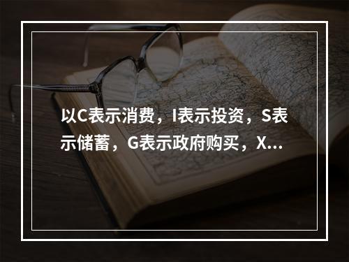 以C表示消费，I表示投资，S表示储蓄，G表示政府购买，X表示