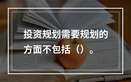 投资规划需要规划的方面不包括（）。