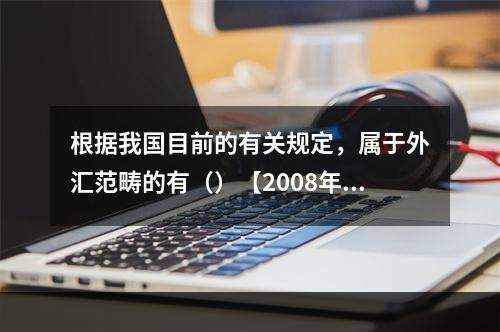 根据我国目前的有关规定，属于外汇范畴的有（）【2008年真题