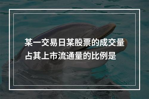 某一交易日某股票的成交量占其上市流通量的比例是